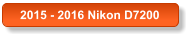 2015 - 2016 Nikon D7200